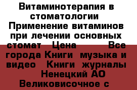 Витаминотерапия в стоматологии  Применение витаминов при лечении основных стомат › Цена ­ 257 - Все города Книги, музыка и видео » Книги, журналы   . Ненецкий АО,Великовисочное с.